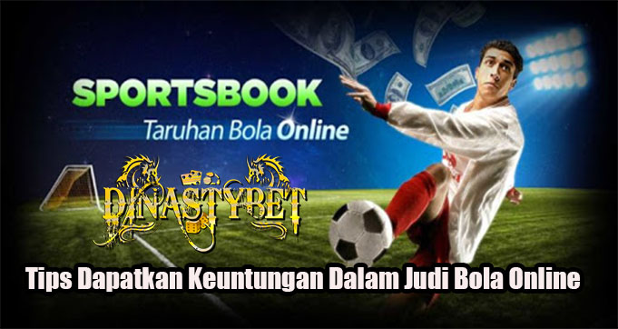 Tips Dapatkan Keuntungan Dalam Judi Bola Online